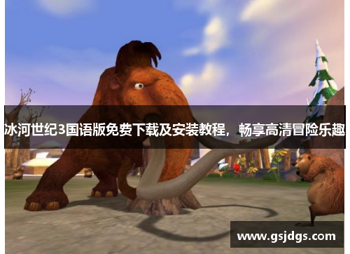 冰河世纪3国语版免费下载及安装教程,畅享高清冒险乐趣 冰河世纪3国语版免费下载及安装教程,畅享高清冒险乐趣