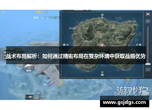 战术布局解析:如何通过精密布局在复杂环境中获取战略优势 战术布局解析:如何通过精密布局在复杂环境中获取战略优势